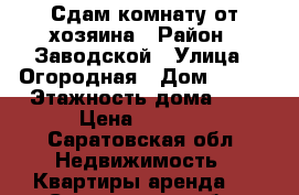 Сдам комнату от хозяина › Район ­ Заводской › Улица ­ Огородная › Дом ­ 167 › Этажность дома ­ 2 › Цена ­ 4 500 - Саратовская обл. Недвижимость » Квартиры аренда   . Саратовская обл.